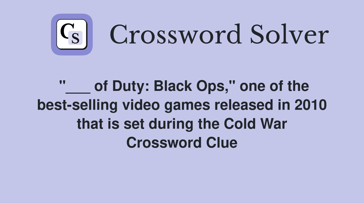 "___ of Duty: Black Ops," one of the best-selling video games released in 2010 that is set during the Cold War Crossword Clue