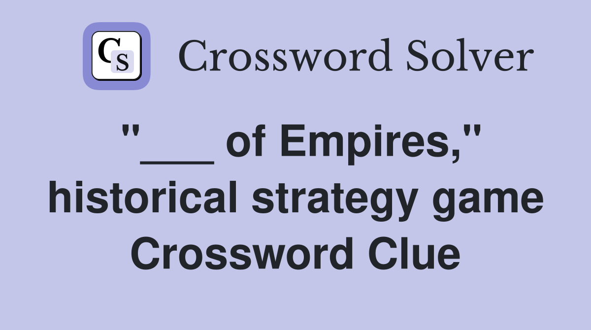 "___ of Empires," historical strategy game Crossword Clue