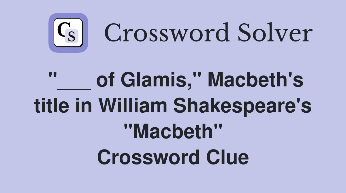 "___ of Glamis," Macbeth's title in William Shakespeare's "Macbeth" Crossword Clue
