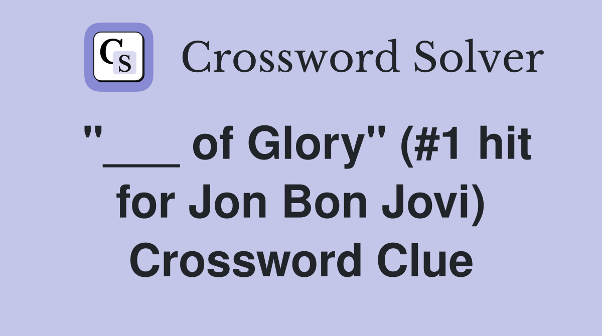 "___ of Glory" (#1 hit for Jon Bon Jovi) Crossword Clue