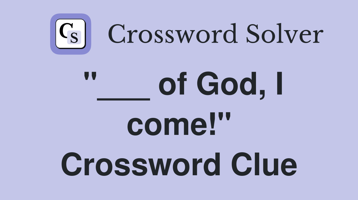 "___ of God, I come!" Crossword Clue