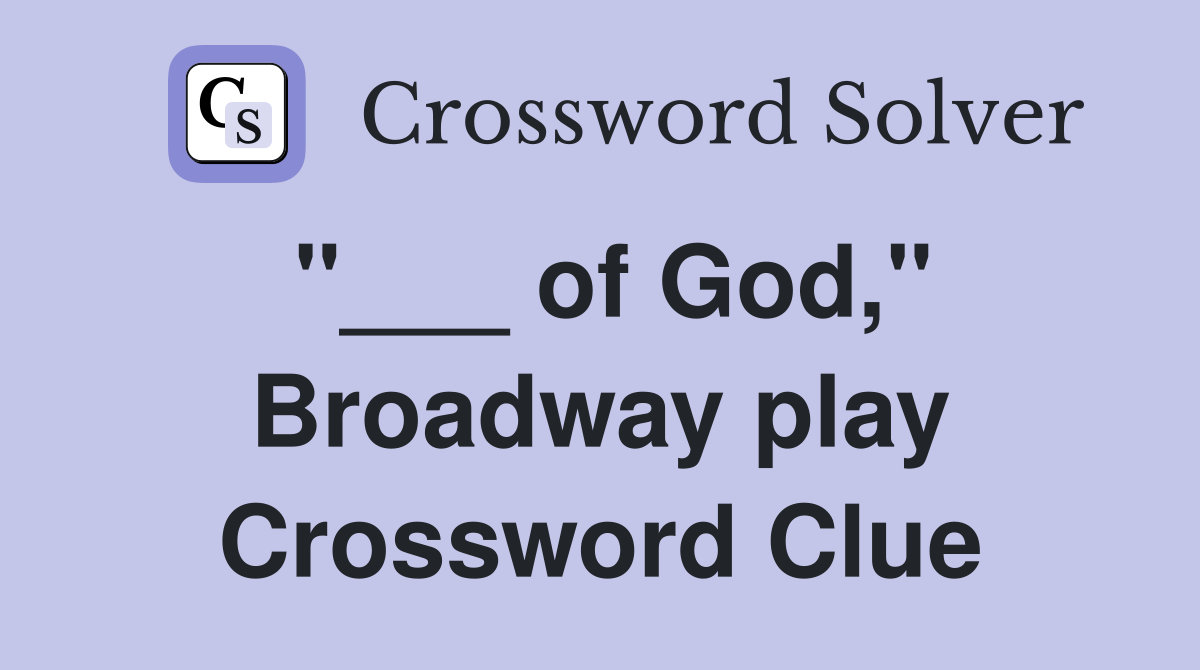 "___ of God," Broadway play Crossword Clue