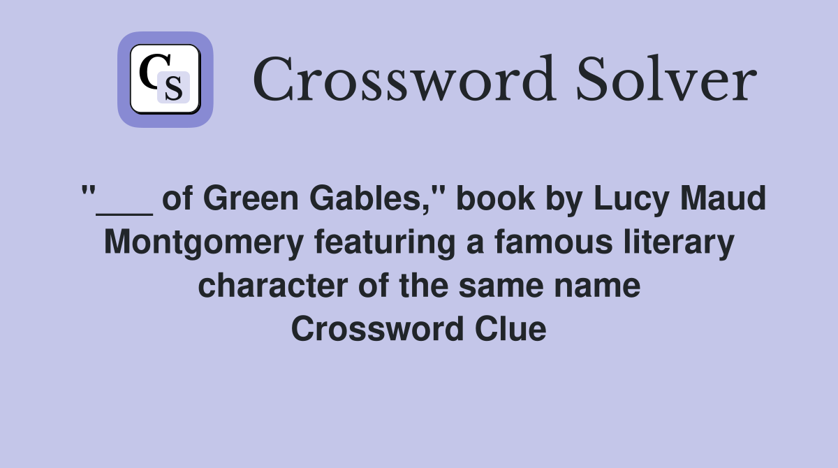 "___ of Green Gables," book by Lucy Maud Montgomery featuring a famous literary character of the same name Crossword Clue