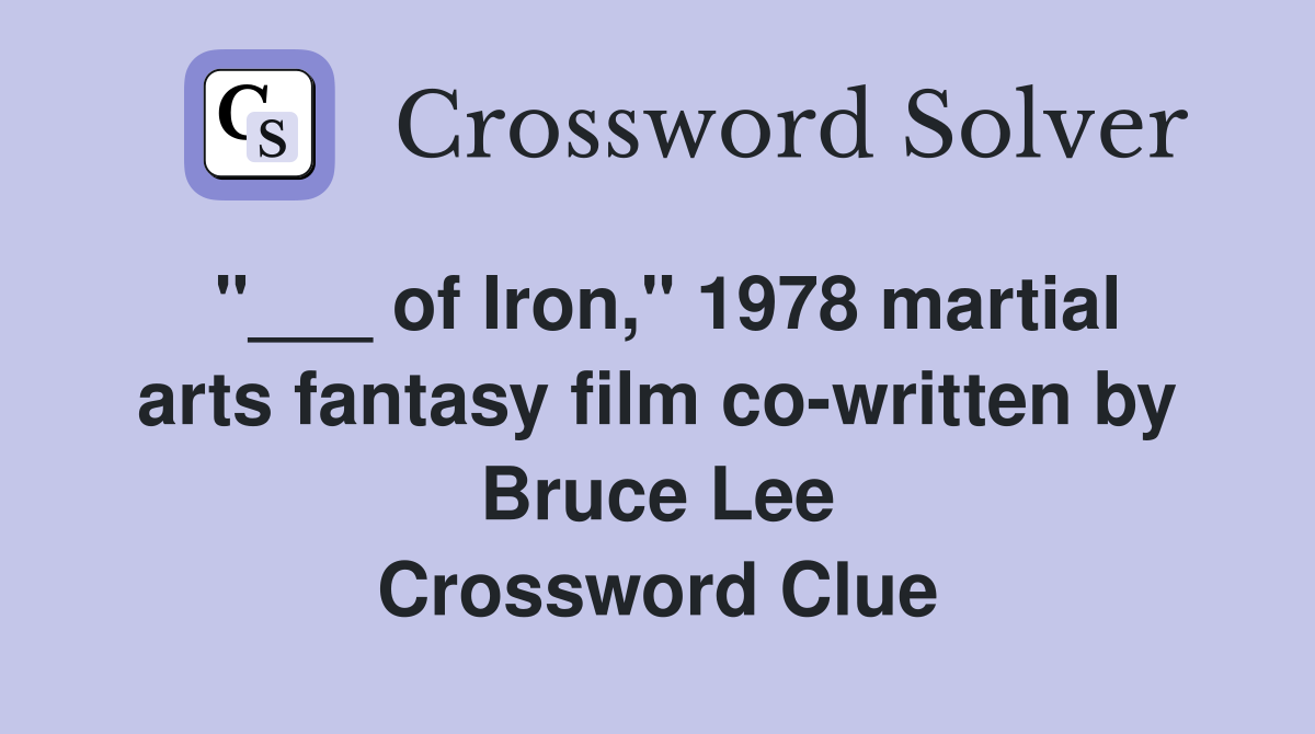 "___ of Iron," 1978 martial arts fantasy film co-written by Bruce Lee Crossword Clue
