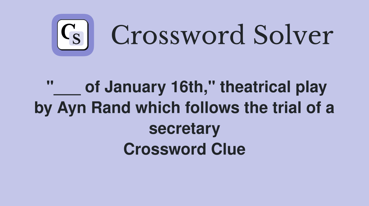 "___ of January 16th," theatrical play by Ayn Rand which follows the trial of a secretary Crossword Clue
