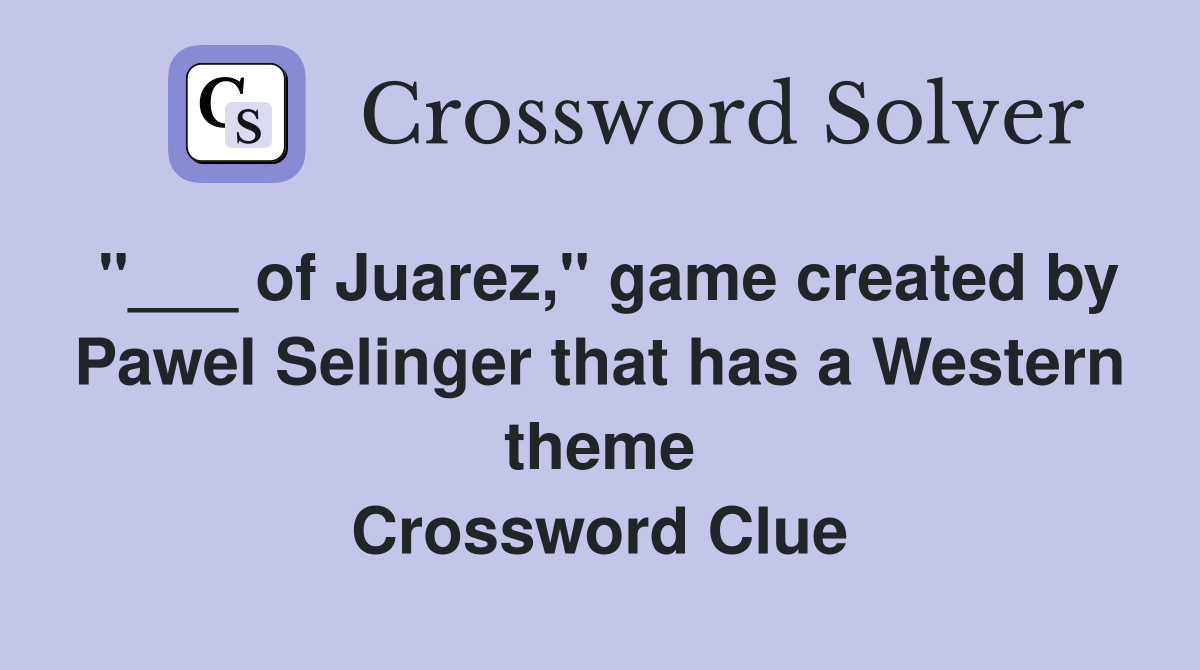 "___ of Juarez," game created by Pawel Selinger that has a Western theme Crossword Clue