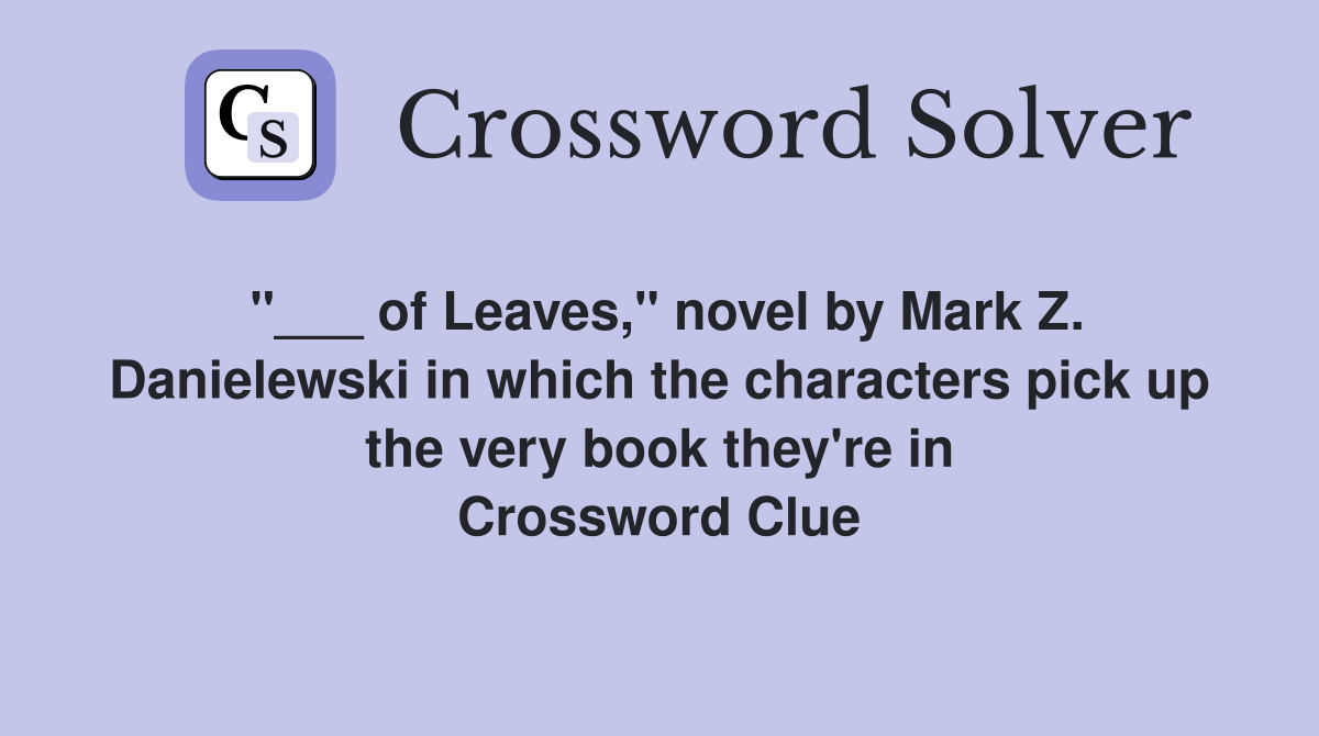 "___ of Leaves," novel by Mark Z. Danielewski in which the characters pick up the very book they're in Crossword Clue