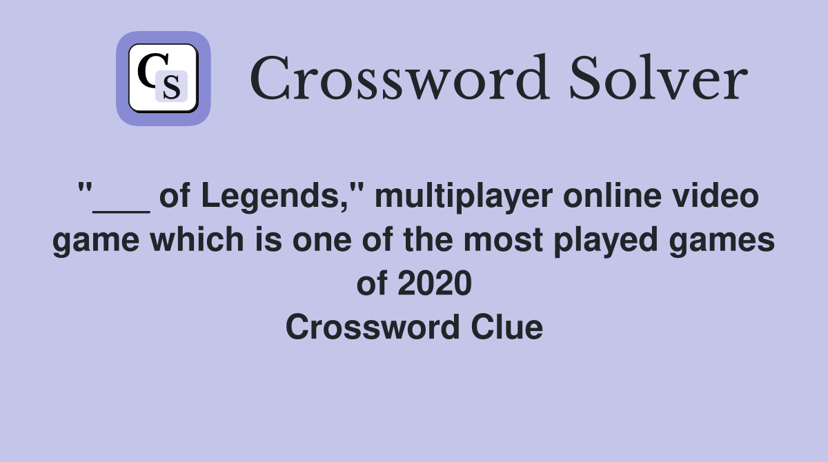 "___ of Legends," multiplayer online video game which is one of the most played games of 2020 Crossword Clue