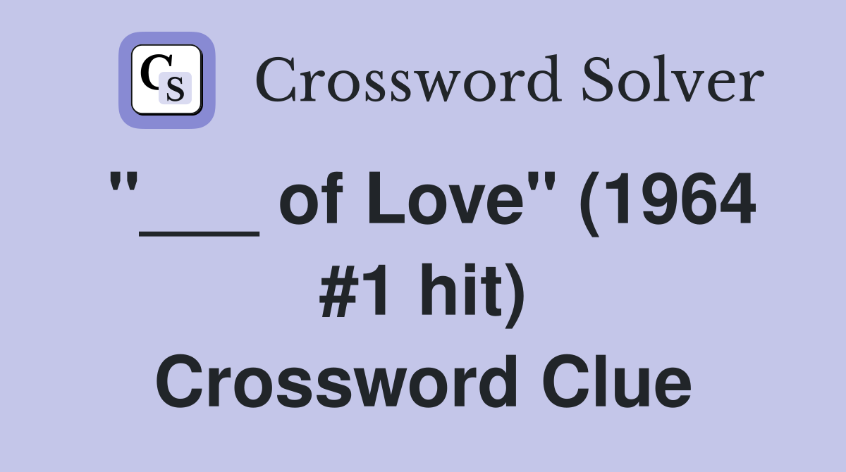 "___ of Love" (1964 #1 hit) Crossword Clue