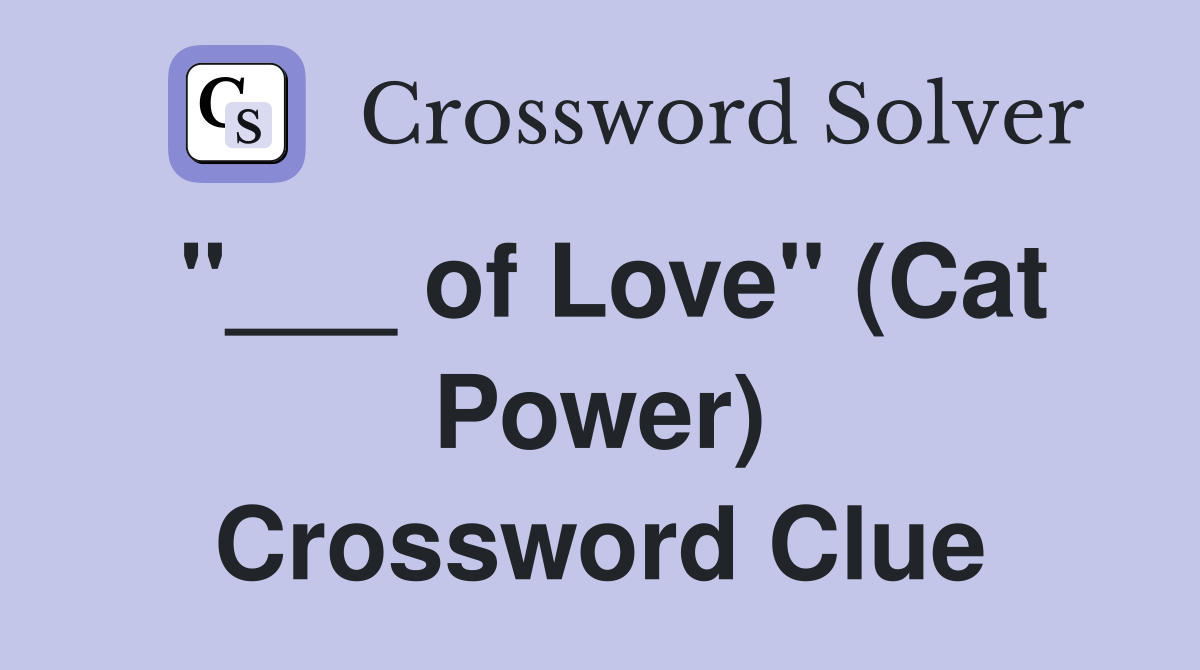 "___ of Love" (Cat Power) Crossword Clue