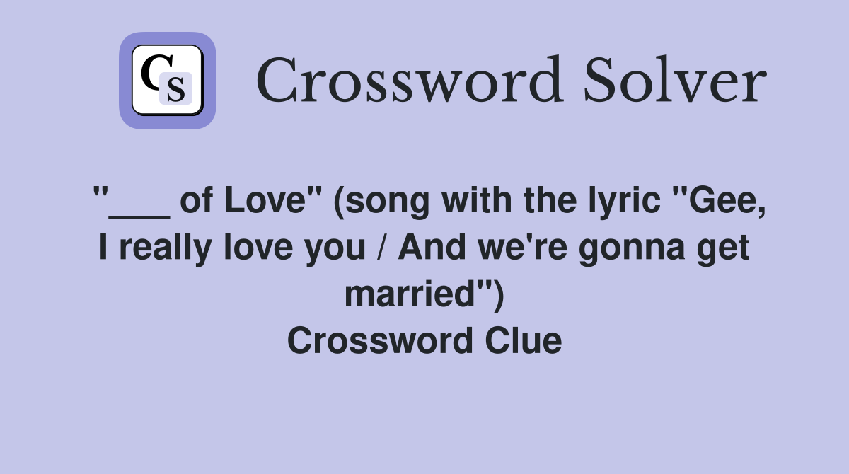 "___ of Love" (song with the lyric "Gee, I really love you / And we're gonna get married") Crossword Clue