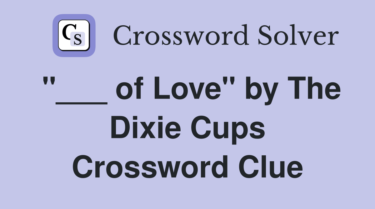 "___ of Love" by The Dixie Cups Crossword Clue