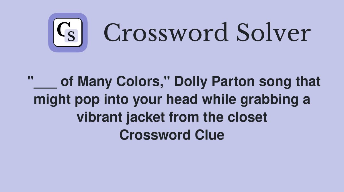"___ of Many Colors," Dolly Parton song that might pop into your head while grabbing a vibrant jacket from the closet Crossword Clue