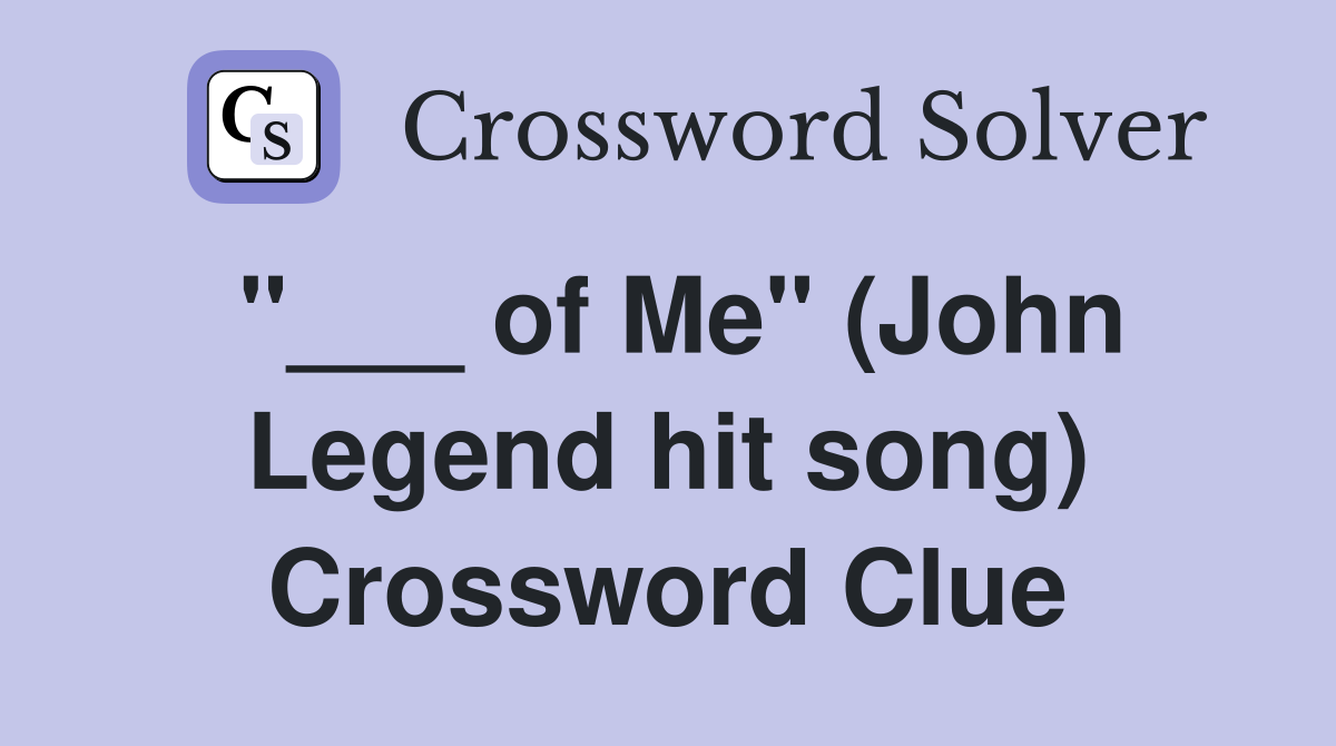 "___ of Me" (John Legend hit song) Crossword Clue