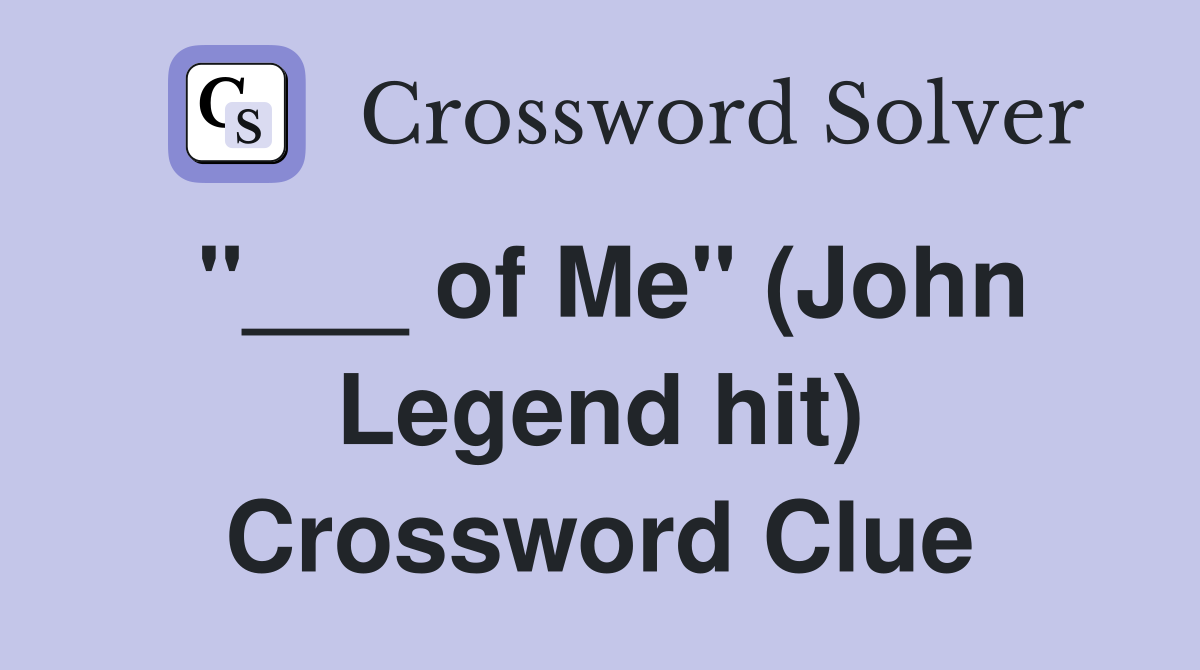 "___ of Me" (John Legend hit) Crossword Clue
