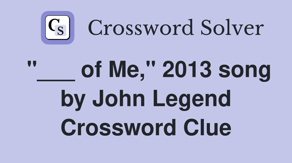 "___ of Me," 2013 song by John Legend Crossword Clue