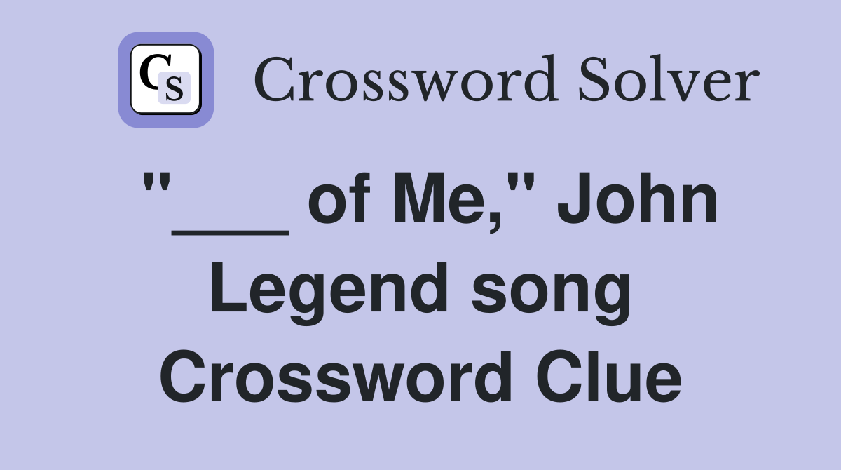 "___ of Me," John Legend song Crossword Clue