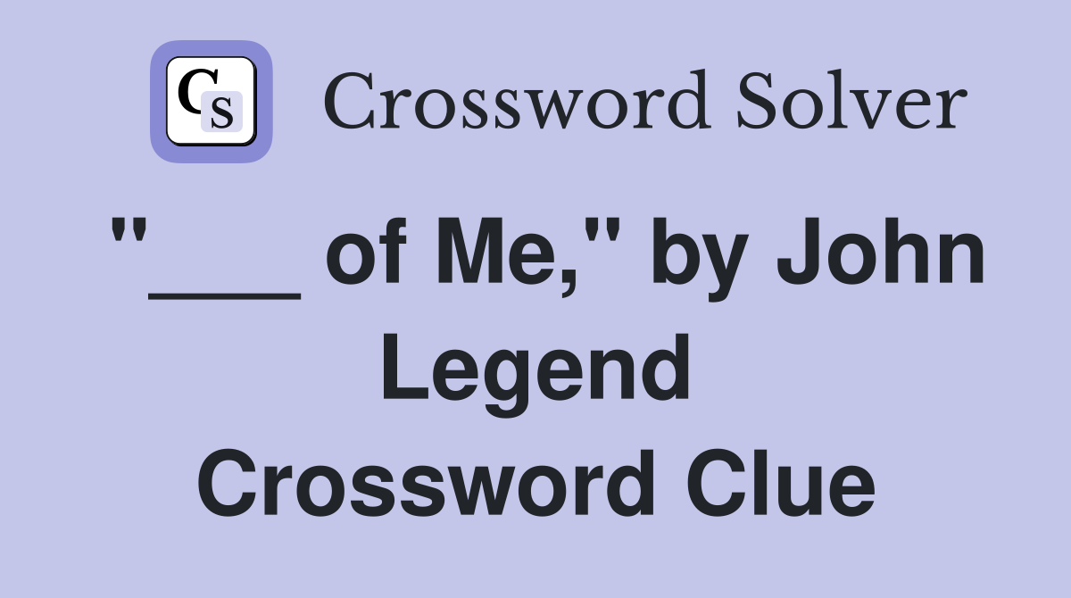 "___ of Me," by John Legend Crossword Clue