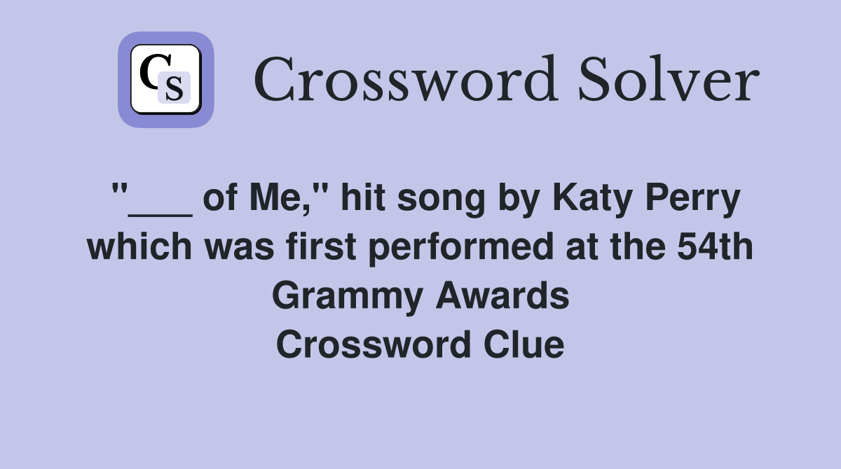 "___ of Me," hit song by Katy Perry which was first performed at the 54th Grammy Awards Crossword Clue