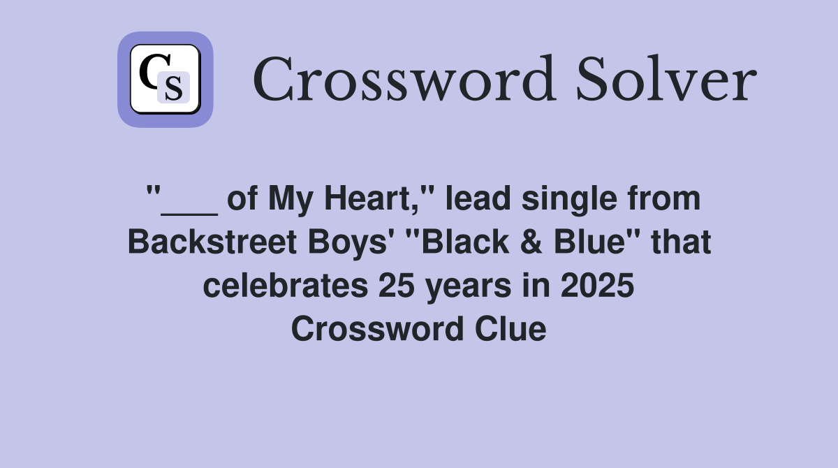 "___ of My Heart," lead single from Backstreet Boys' "Black & Blue" that celebrates 25 years in 2025 Crossword Clue