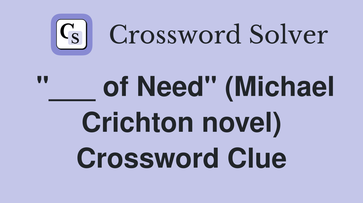 "___ of Need" (Michael Crichton novel) Crossword Clue