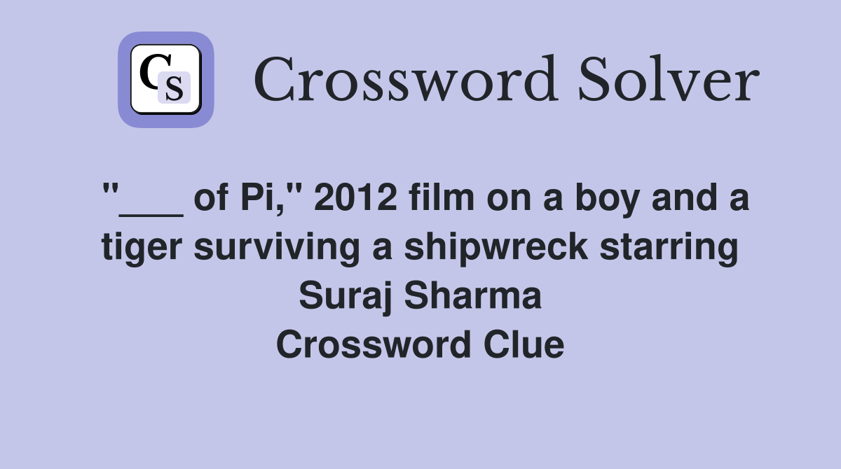 "___ of Pi," 2012 film on a boy and a tiger surviving a shipwreck starring Suraj Sharma Crossword Clue