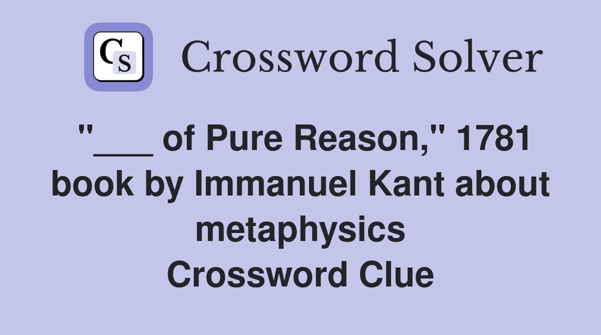 "___ of Pure Reason," 1781 book by Immanuel Kant about metaphysics Crossword Clue