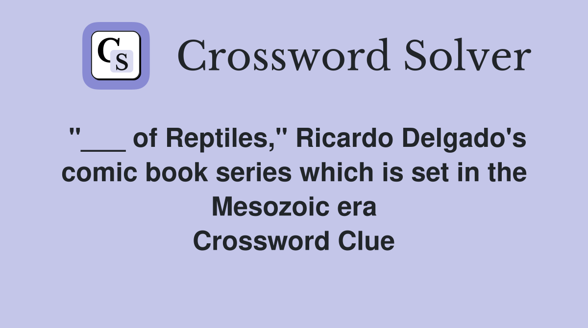 "___ of Reptiles," Ricardo Delgado's comic book series which is set in the Mesozoic era Crossword Clue