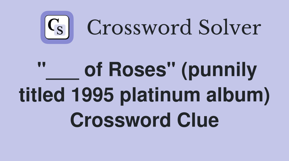 "___ of Roses" (punnily titled 1995 platinum album) Crossword Clue