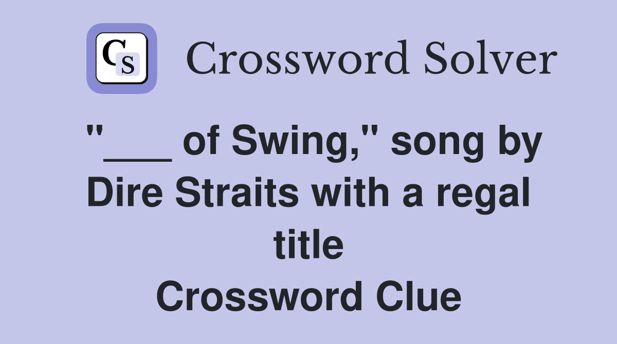 "___ of Swing," song by Dire Straits with a regal title Crossword Clue