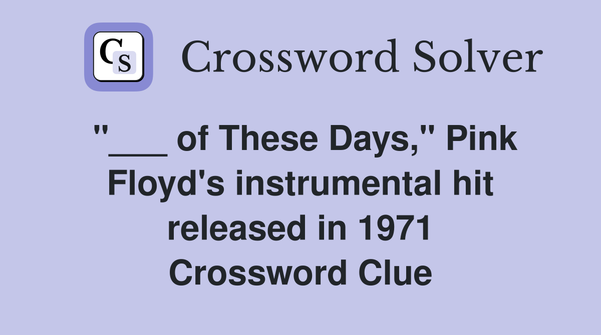 "___ of These Days," Pink Floyd's instrumental hit released in 1971 Crossword Clue