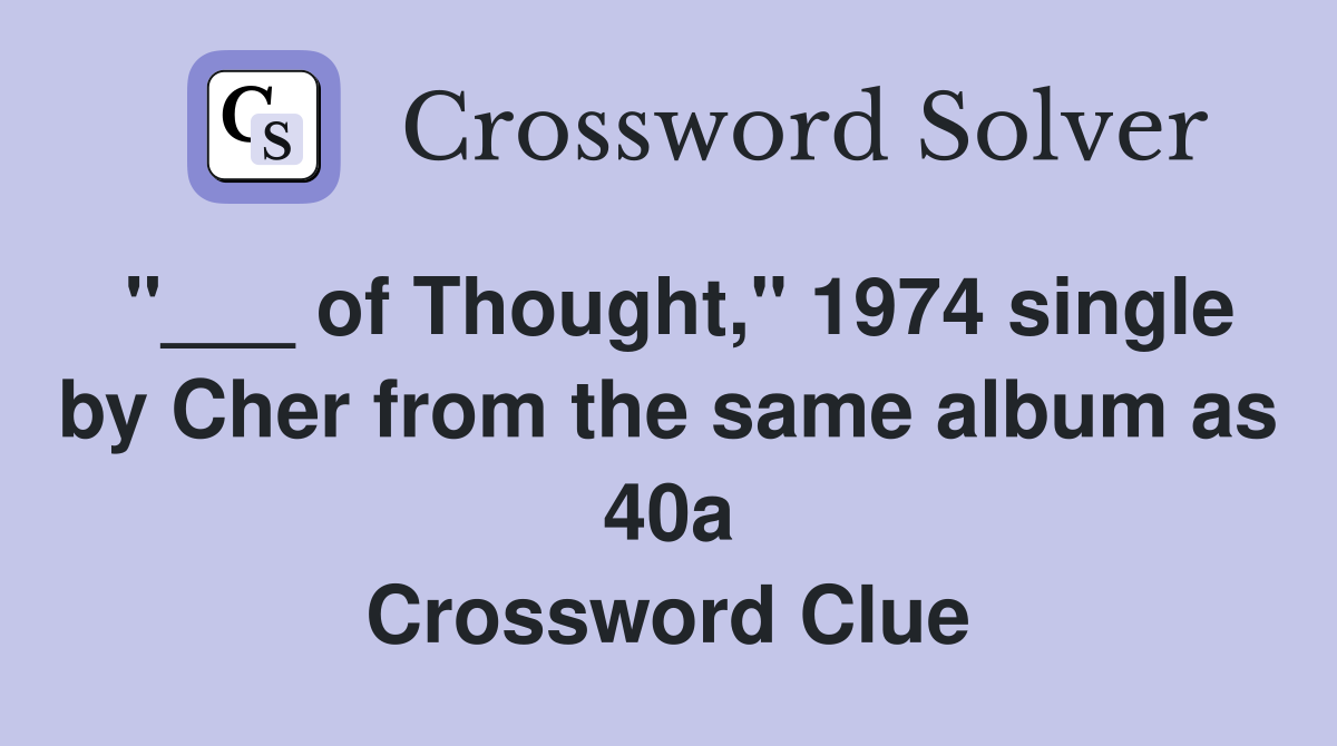 "___ of Thought," 1974 single by Cher from the same album as 40a Crossword Clue