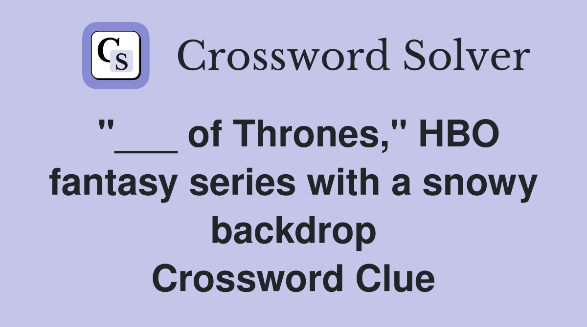 "___ of Thrones," HBO fantasy series with a snowy backdrop Crossword Clue
