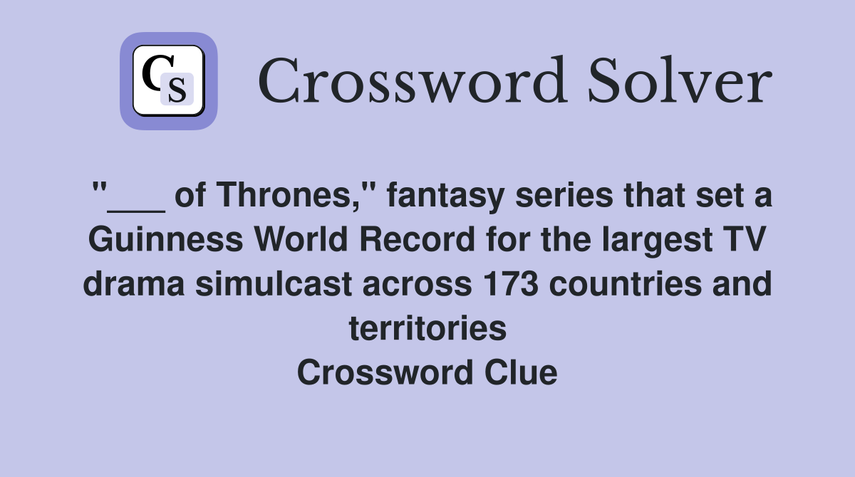 "___ of Thrones," fantasy series that set a Guinness World Record for the largest TV drama simulcast across 173 countries and territories Crossword Clue