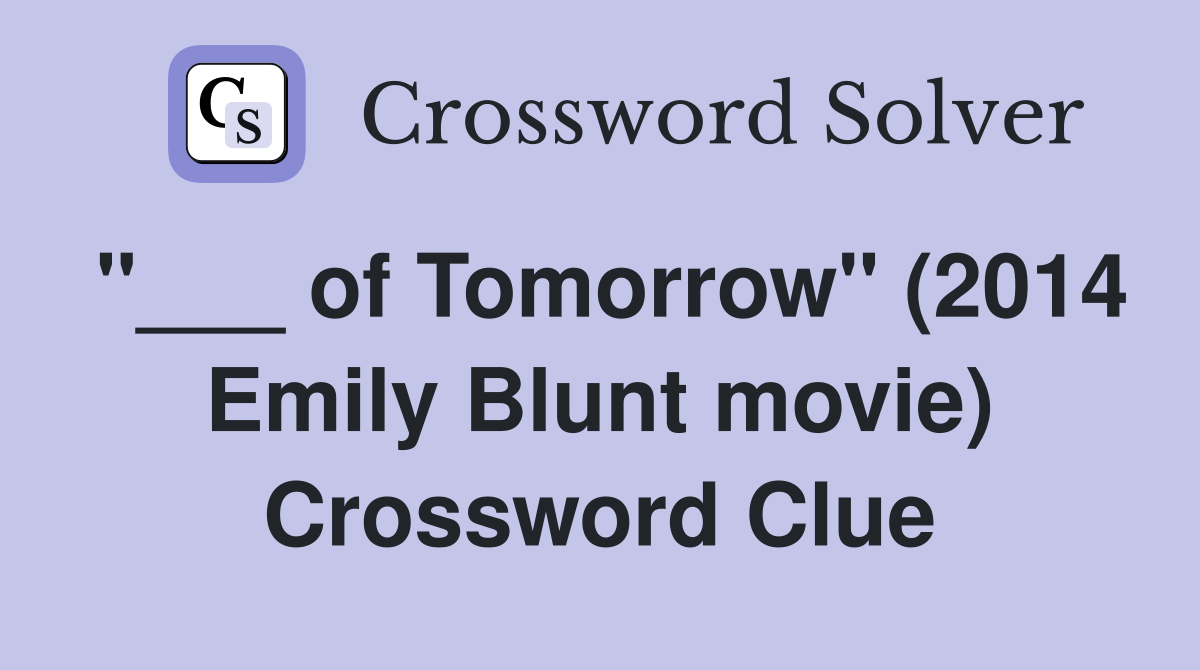 "___ of Tomorrow" (2014 Emily Blunt movie) Crossword Clue