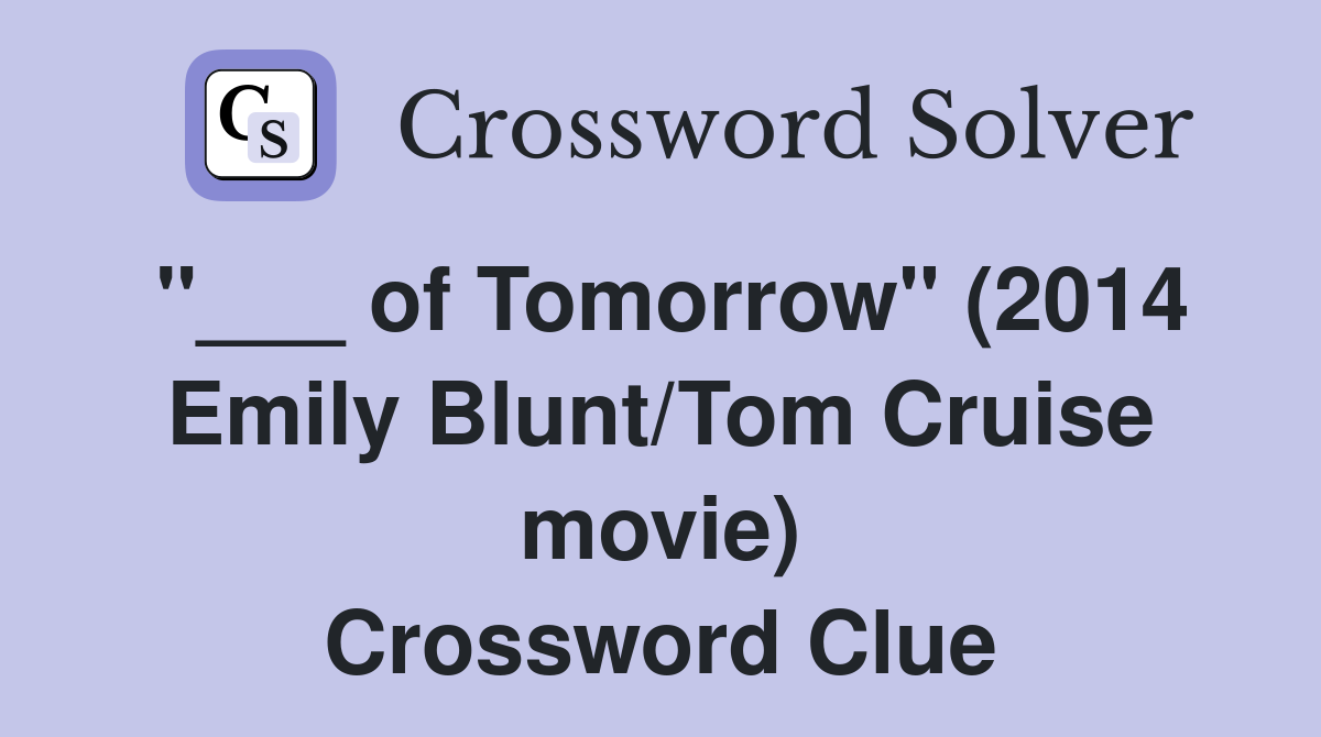 "___ of Tomorrow" (2014 Emily Blunt/Tom Cruise movie) Crossword Clue