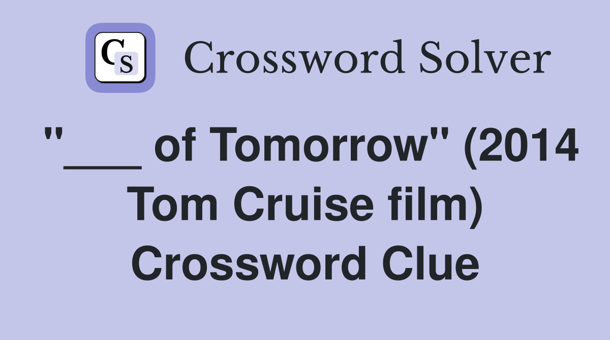 "___ of Tomorrow" (2014 Tom Cruise film) Crossword Clue