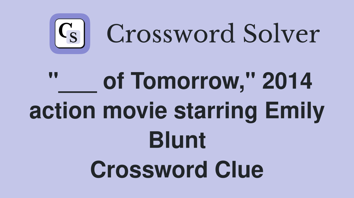 "___ of Tomorrow," 2014 action movie starring Emily Blunt Crossword Clue