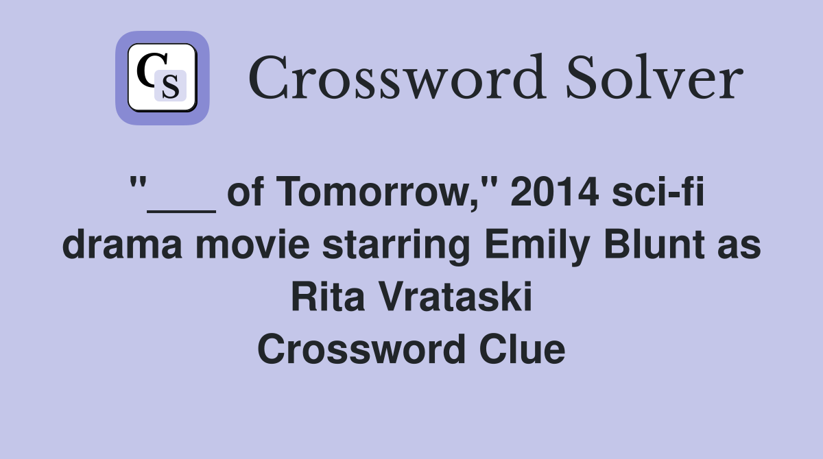 "___ of Tomorrow," 2014 sci-fi drama movie starring Emily Blunt as Rita Vrataski Crossword Clue
