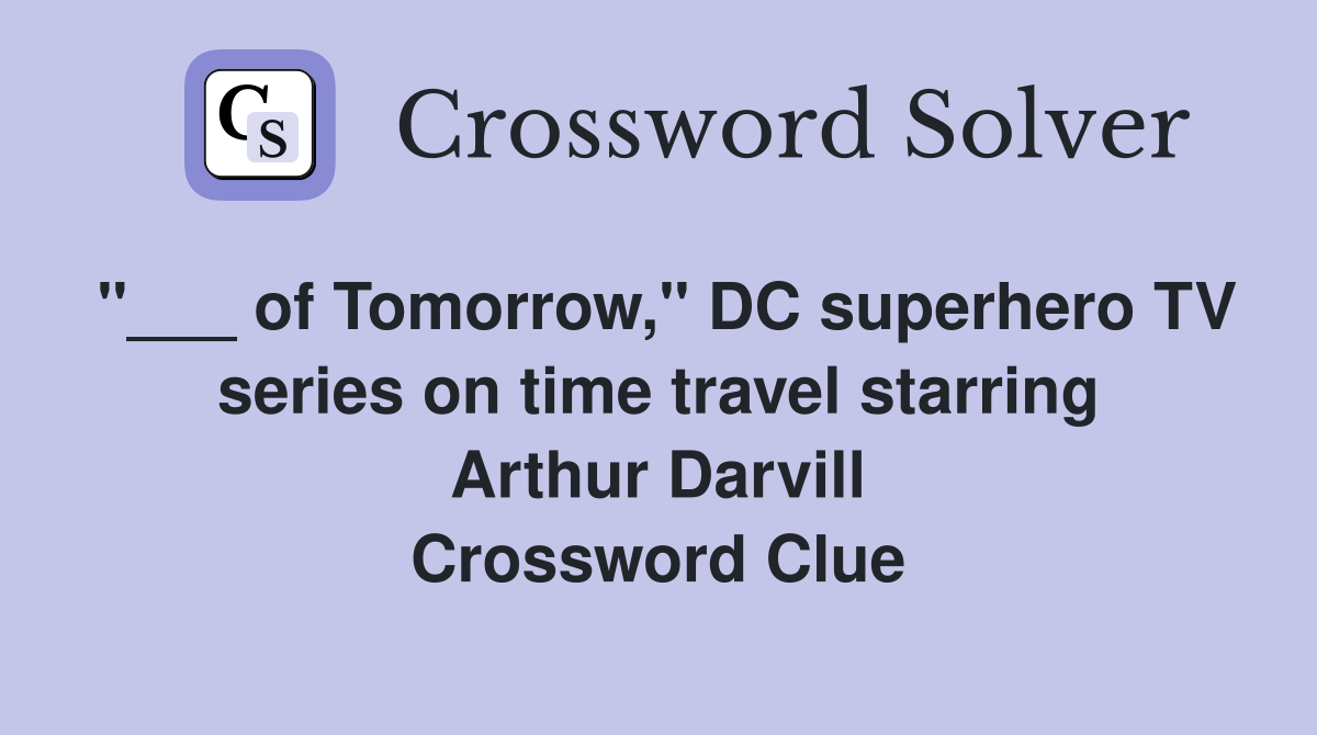 "___ of Tomorrow," DC superhero TV series on time travel starring Arthur Darvill Crossword Clue