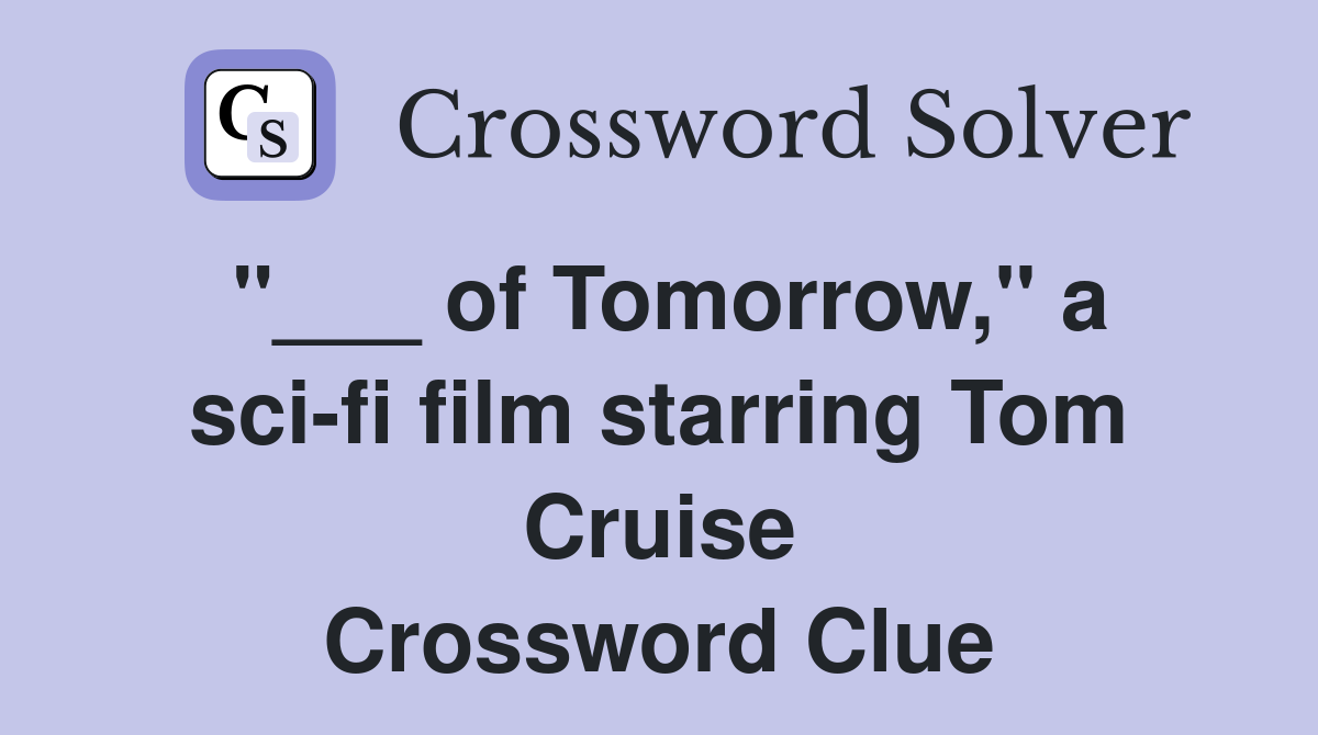 "___ of Tomorrow," a sci-fi film starring Tom Cruise Crossword Clue