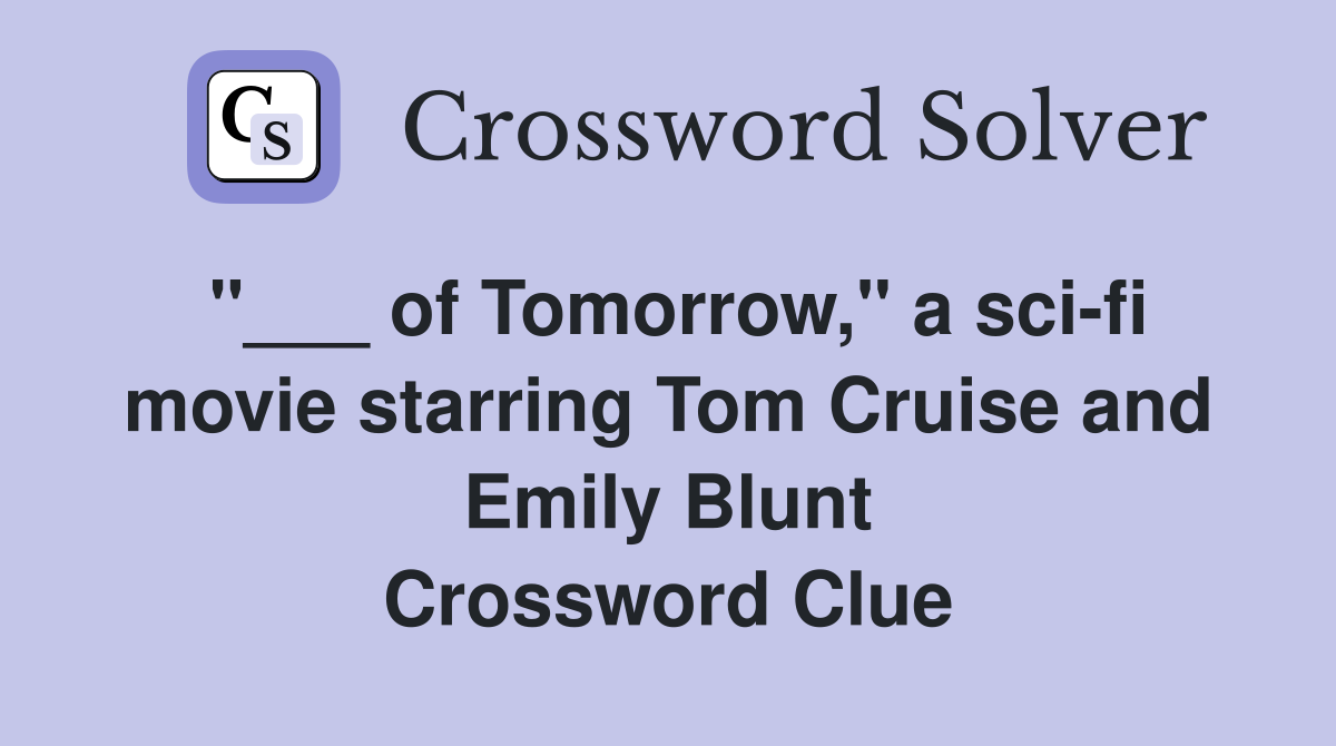 "___ of Tomorrow," a sci-fi movie starring Tom Cruise and Emily Blunt Crossword Clue