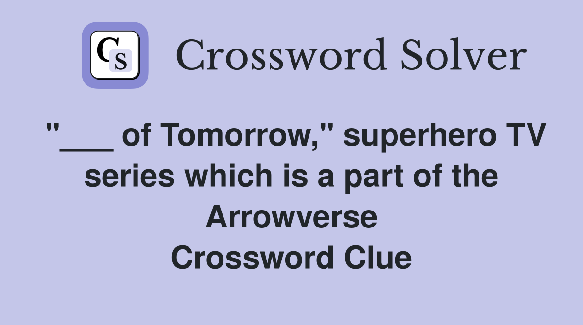 "___ of Tomorrow," superhero TV series which is a part of the Arrowverse Crossword Clue