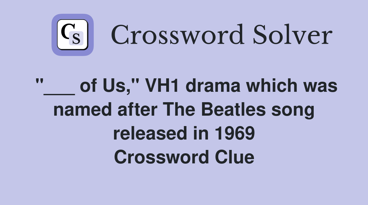 "___ of Us," VH1 drama which was named after The Beatles song released in 1969 Crossword Clue