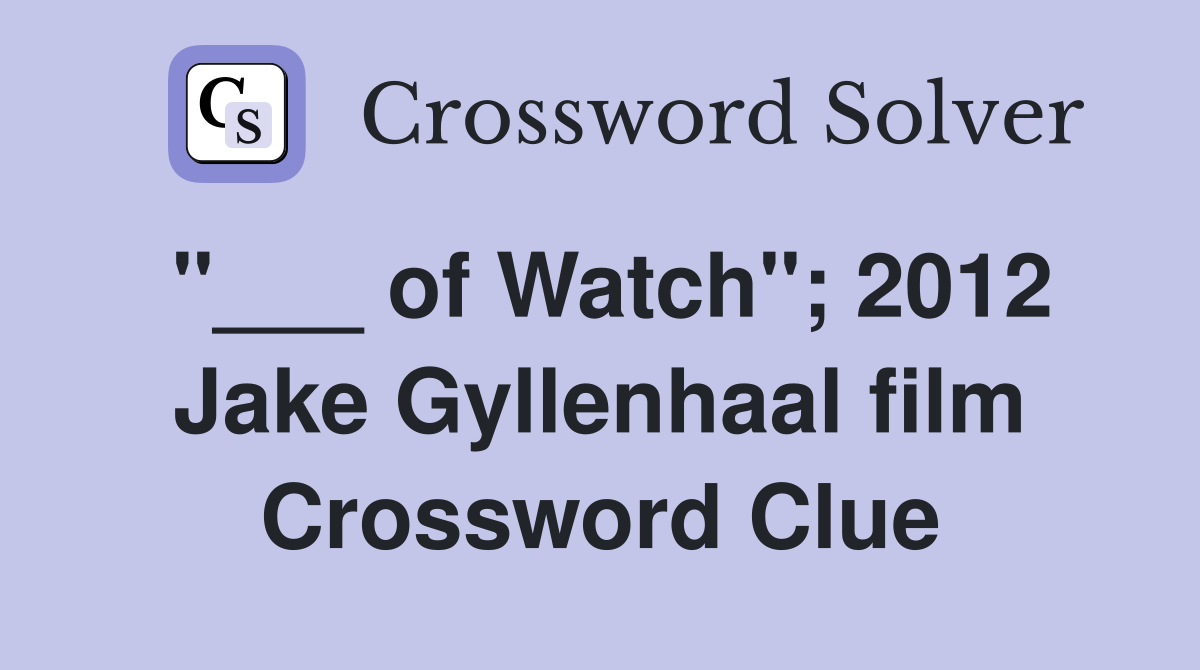 "___ of Watch"; 2012 Jake Gyllenhaal film Crossword Clue