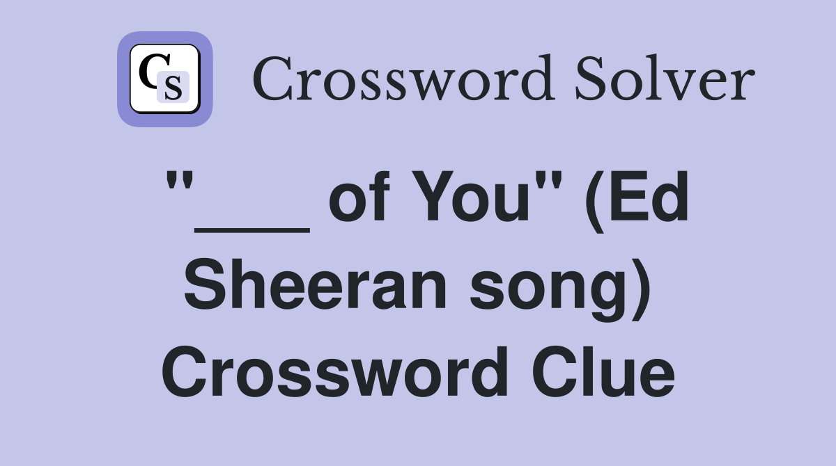 "___ of You" (Ed Sheeran song) Crossword Clue