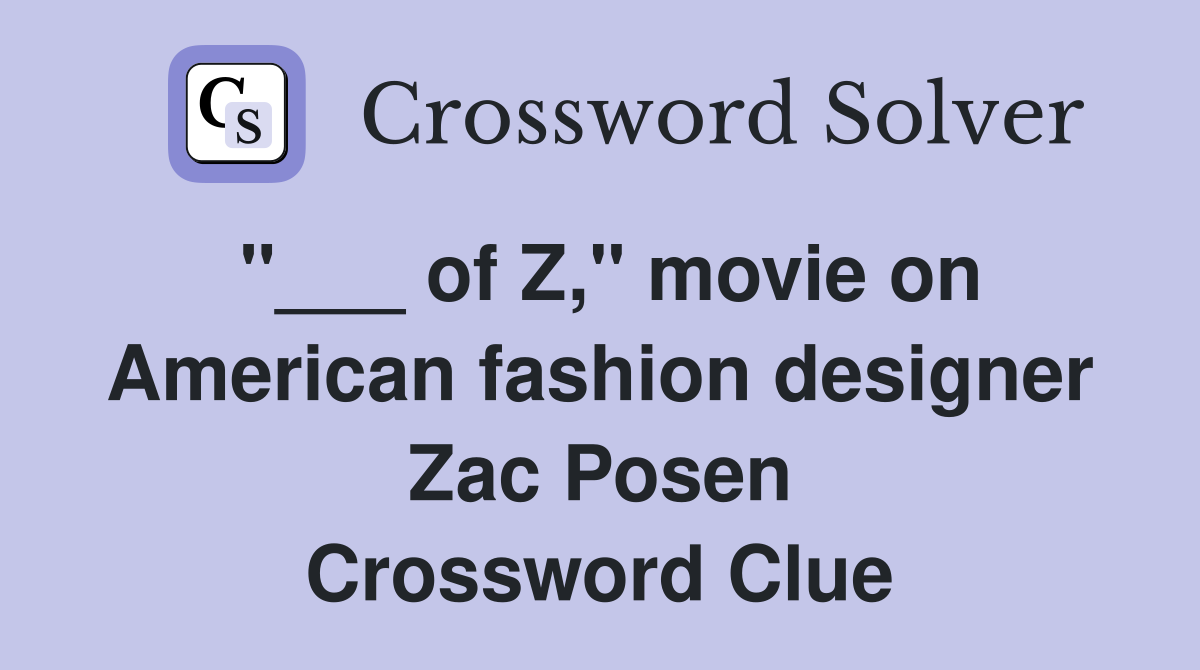 "___ of Z," movie on American fashion designer Zac Posen Crossword Clue