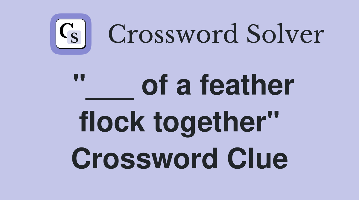 "___ of a feather flock together" Crossword Clue