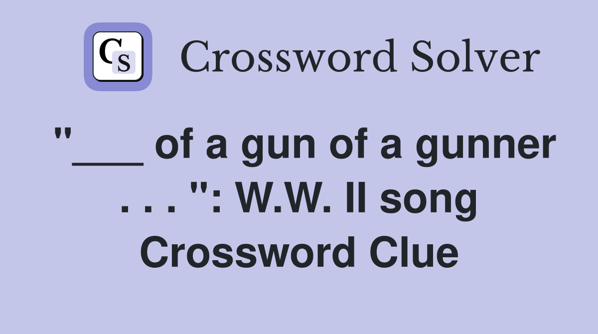 "___ of a gun of a gunner . . . ": W.W. II song Crossword Clue