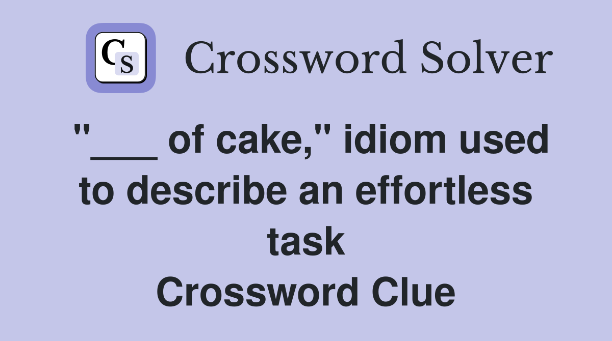 "___ of cake," idiom used to describe an effortless task Crossword Clue